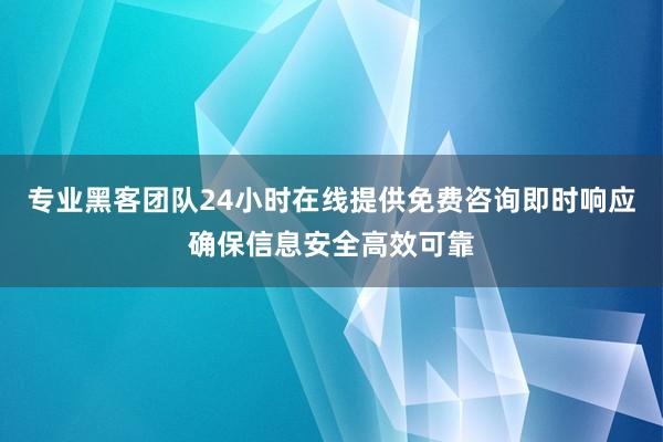 专业黑客团队24小时在线提供免费咨询即时响应确保信息安全高效可靠