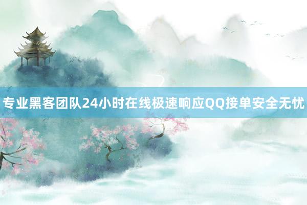 专业黑客团队24小时在线极速响应QQ接单安全无忧