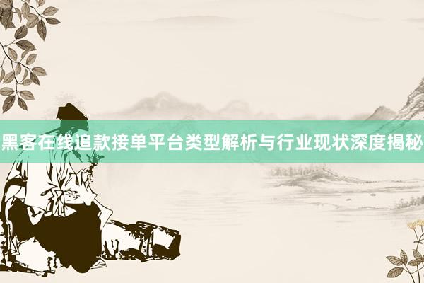 黑客在线追款接单平台类型解析与行业现状深度揭秘