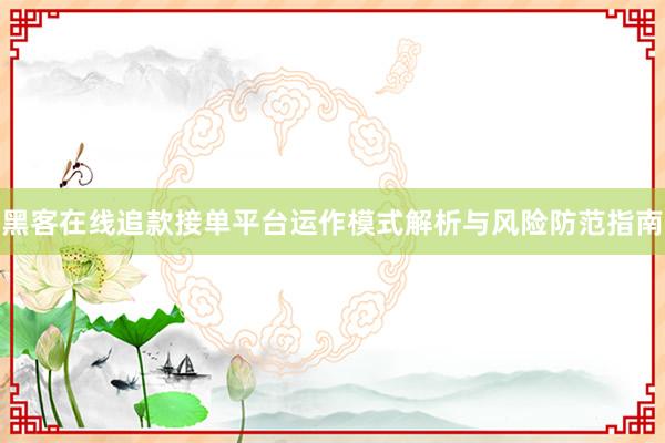 黑客在线追款接单平台运作模式解析与风险防范指南