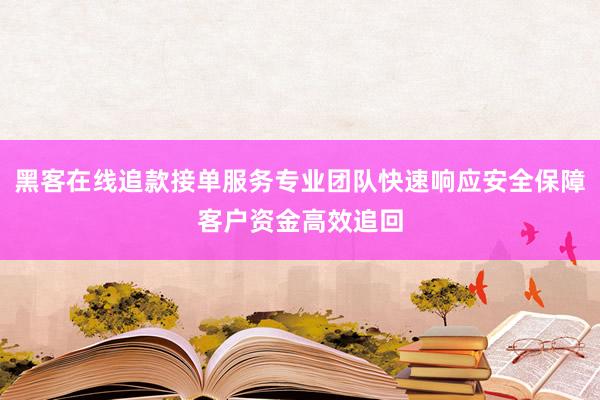 黑客在线追款接单服务专业团队快速响应安全保障客户资金高效追回
