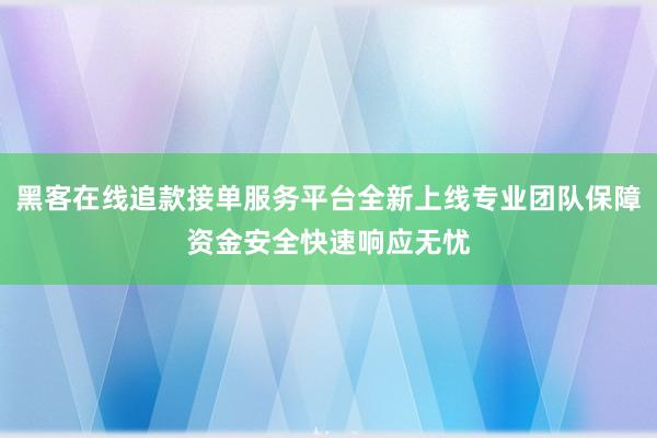 黑客在线追款接单服务平台全新上线专业团队保障资金安全快速响应无忧