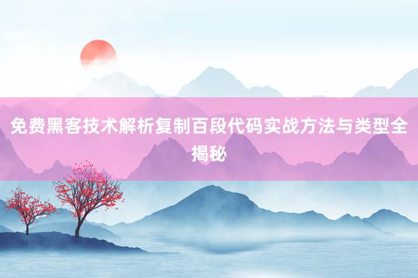 免费黑客技术解析复制百段代码实战方法与类型全揭秘