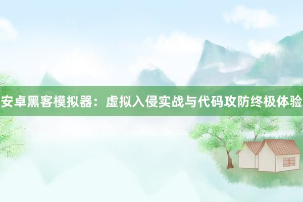 安卓黑客模拟器：虚拟入侵实战与代码攻防终极体验