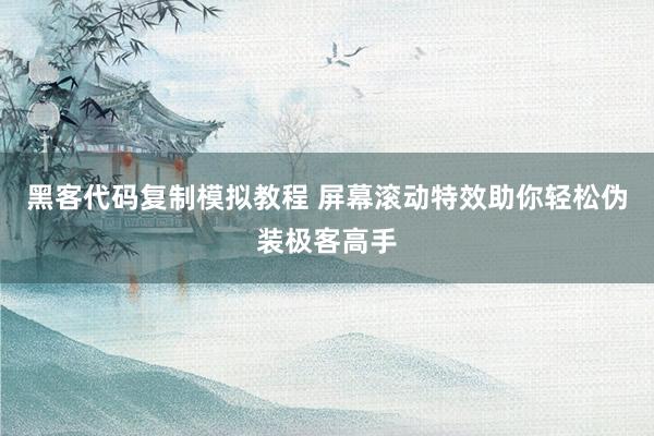 黑客代码复制模拟教程 屏幕滚动特效助你轻松伪装极客高手