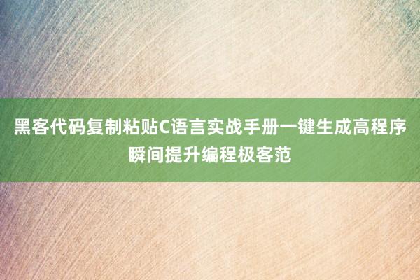 黑客代码复制粘贴C语言实战手册一键生成高程序瞬间提升编程极客范