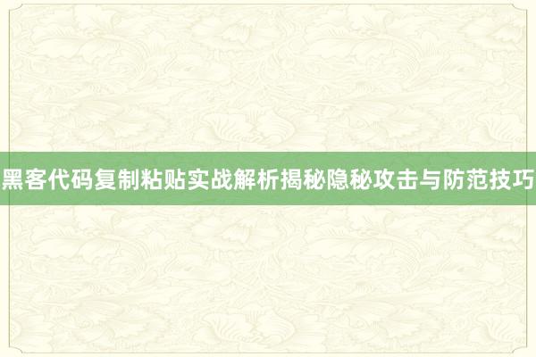 黑客代码复制粘贴实战解析揭秘隐秘攻击与防范技巧