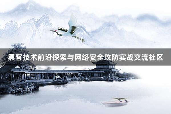黑客技术前沿探索与网络安全攻防实战交流社区